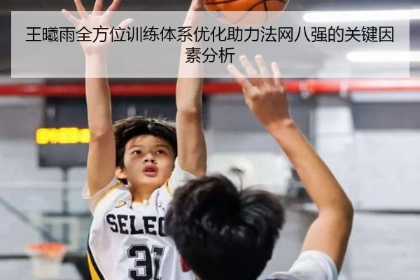 王曦雨全方位训练体系优化助力法网八强的关键因素分析