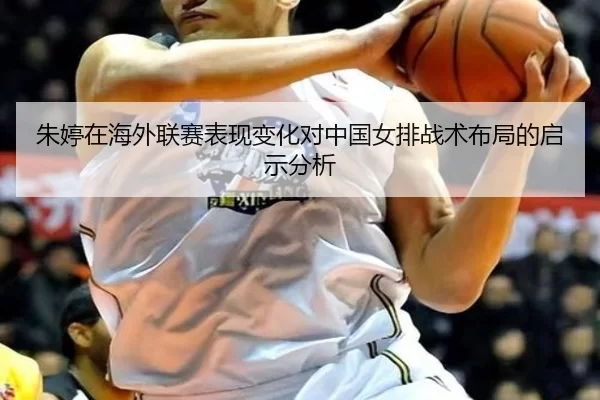 朱婷在海外联赛表现变化对中国女排战术布局的启示分析